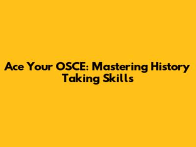 Ace Your OSCE: Mastering History Taking Skills