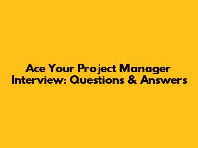 Ace Your Project Manager Interview: Questions & Answers