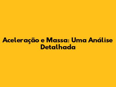 Aceleração e Massa: Uma Análise Detalhada