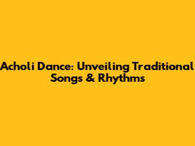 Acholi Dance: Unveiling Traditional Songs & Rhythms
