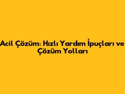 Acil Çözüm: Hızlı Yardım İpuçları ve Çözüm Yolları