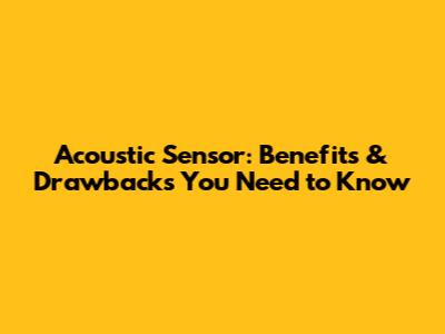 Acoustic Sensor: Benefits & Drawbacks You Need to Know