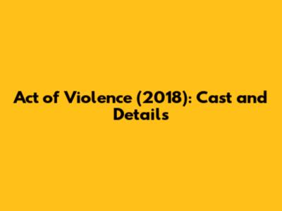 Act of Violence (2018): Cast and Details