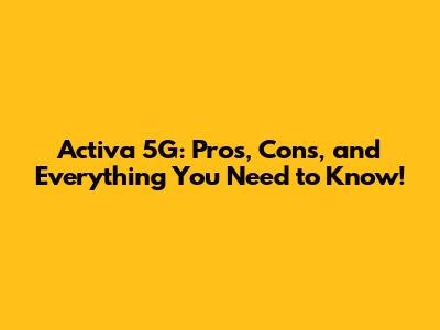 Activa 5G: Pros, Cons, and Everything You Need to Know!