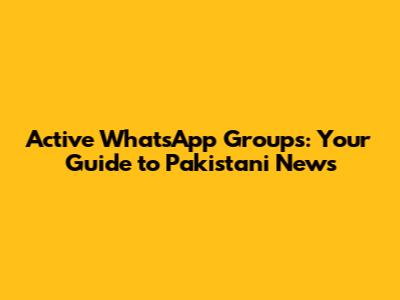 Active WhatsApp Groups: Your Guide to Pakistani News