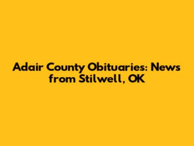 Adair County Obituaries: News from Stilwell, OK