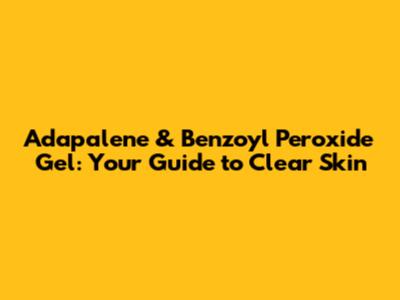 Adapalene & Benzoyl Peroxide Gel: Your Guide to Clear Skin