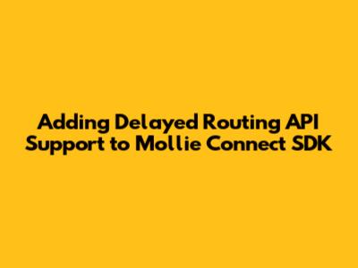 Adding Delayed Routing API Support to Mollie Connect SDK
