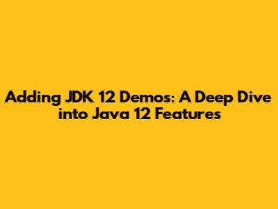 Adding JDK 12 Demos: A Deep Dive into Java 12 Features