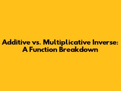 Additive vs. Multiplicative Inverse: A Function Breakdown