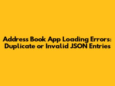 Address Book App Loading Errors: Duplicate or Invalid JSON Entries