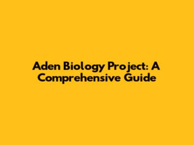 Aden Biology Project: A Comprehensive Guide