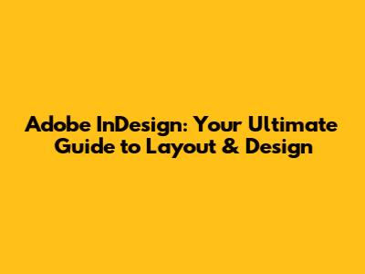 Adobe InDesign: Your Ultimate Guide to Layout & Design