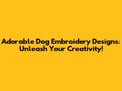Adorable Dog Embroidery Designs: Unleash Your Creativity!