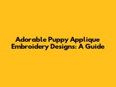 Adorable Puppy Applique Embroidery Designs: A Guide