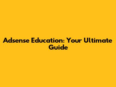 Adsense Education: Your Ultimate Guide