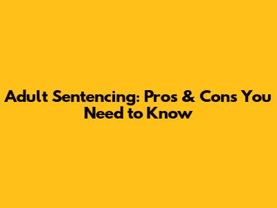 Adult Sentencing: Pros & Cons You Need to Know