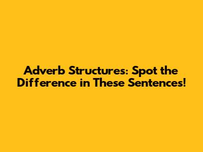 Adverb Structures: Spot the Difference in These Sentences!
