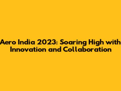 Aero India 2023: Soaring High with Innovation and Collaboration