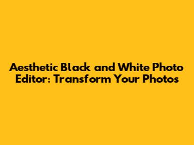 Aesthetic Black and White Photo Editor: Transform Your Photos