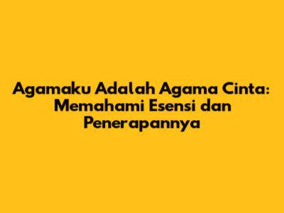 Agamaku Adalah Agama Cinta: Memahami Esensi dan Penerapannya