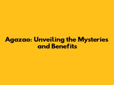 Agazao: Unveiling the Mysteries and Benefits