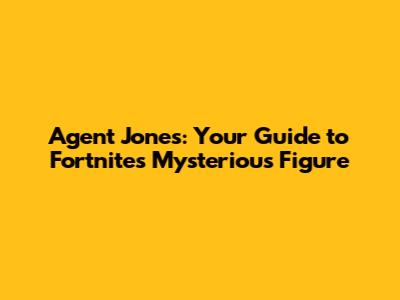 Agent Jones: Your Guide to Fortnite's Mysterious Figure