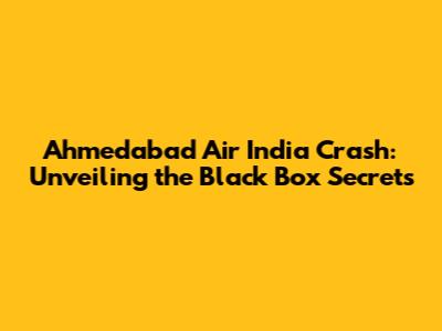 Ahmedabad Air India Crash: Unveiling the Black Box Secrets