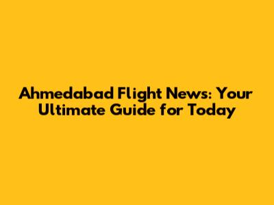 Ahmedabad Flight News: Your Ultimate Guide for Today