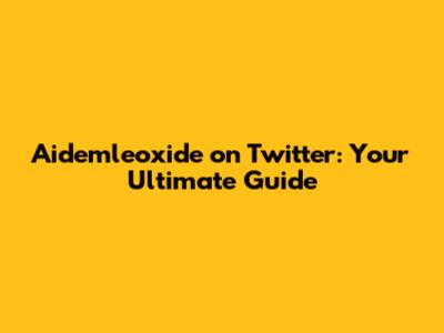 Aidemleoxide on Twitter: Your Ultimate Guide