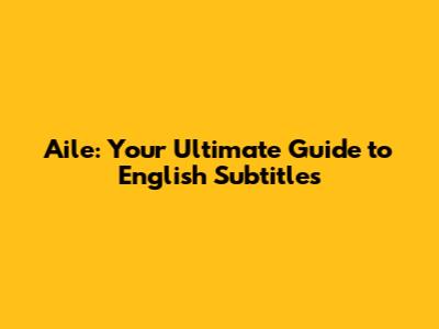 Aile: Your Ultimate Guide to English Subtitles