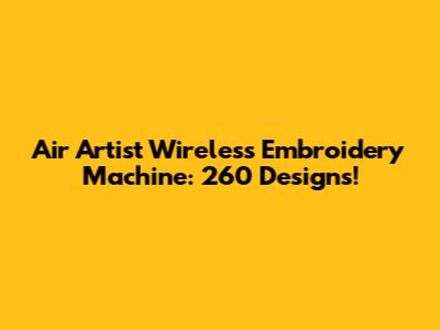 Air Artist Wireless Embroidery Machine: 260 Designs!
