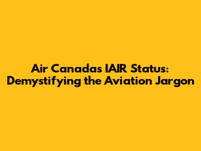Air Canada's IAIR Status: Demystifying the Aviation Jargon