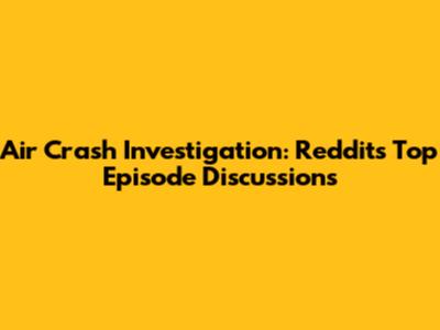 Air Crash Investigation: Reddit's Top Episode Discussions