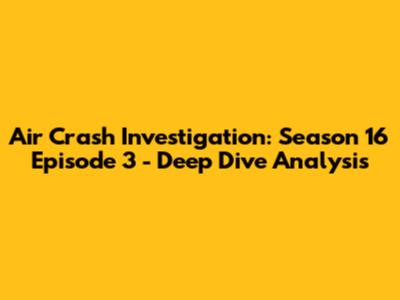 Air Crash Investigation: Season 16 Episode 3 - Deep Dive Analysis