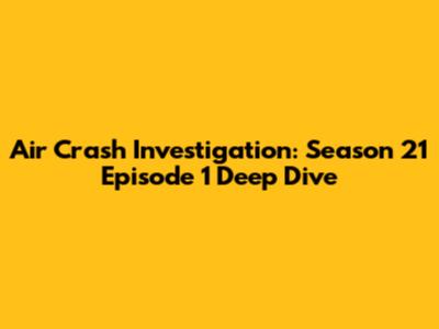 Air Crash Investigation: Season 21 Episode 1 Deep Dive
