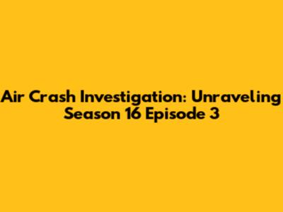 Air Crash Investigation: Unraveling Season 16 Episode 3