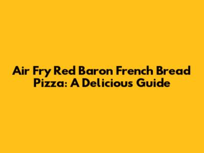 Air Fry Red Baron French Bread Pizza: A Delicious Guide