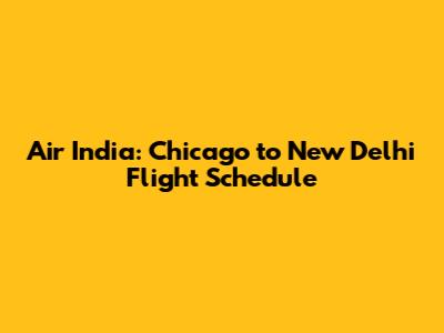 Air India: Chicago to New Delhi Flight Schedule