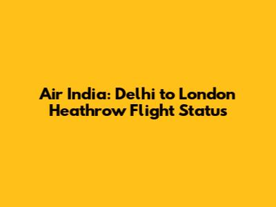 Air India: Delhi to London Heathrow Flight Status