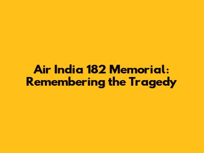 Air India 182 Memorial: Remembering the Tragedy