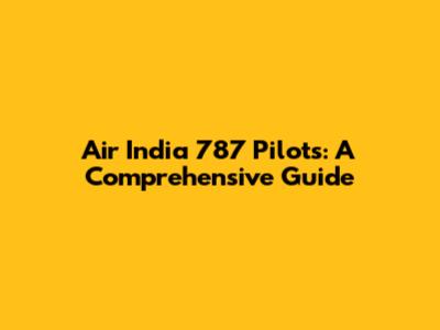 Air India 787 Pilots: A Comprehensive Guide