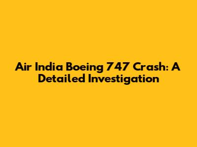 Air India Boeing 747 Crash: A Detailed Investigation