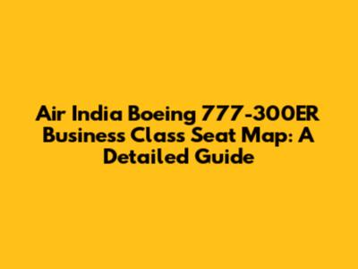 Air India Boeing 777-300ER Business Class Seat Map: A Detailed Guide