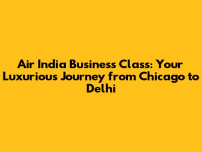 Air India Business Class: Your Luxurious Journey from Chicago to Delhi