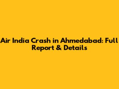 Air India Crash in Ahmedabad: Full Report & Details