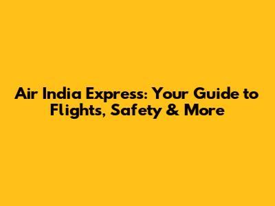 Air India Express: Your Guide to Flights, Safety & More