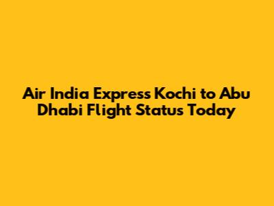 Air India Express Kochi to Abu Dhabi Flight Status Today