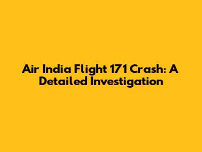 Air India Flight 171 Crash: A Detailed Investigation