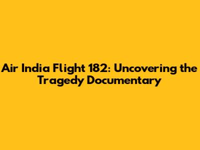 Air India Flight 182: Uncovering the Tragedy Documentary